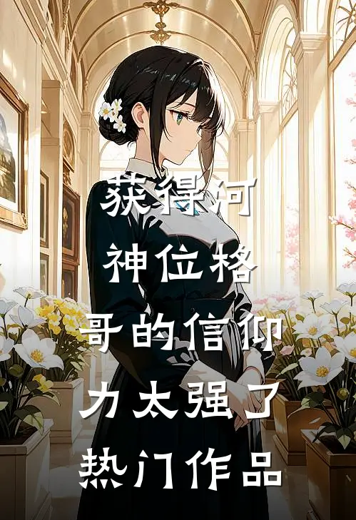 获得河神位格，哥的信仰力太强了热门作品