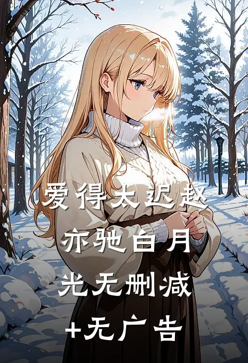 爱得太迟赵亦驰白月光无删减+无广告