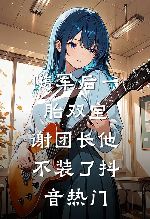 随军后一胎双宝，谢团长他不装了抖音热门