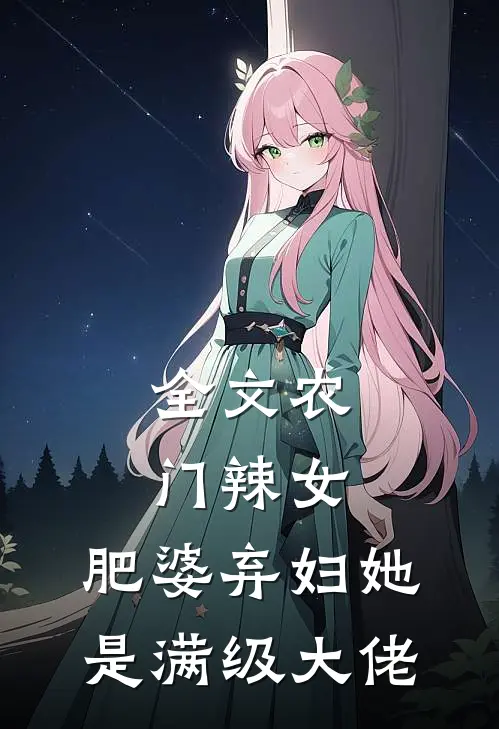 全文农门辣女：肥婆弃妇她是满级大佬