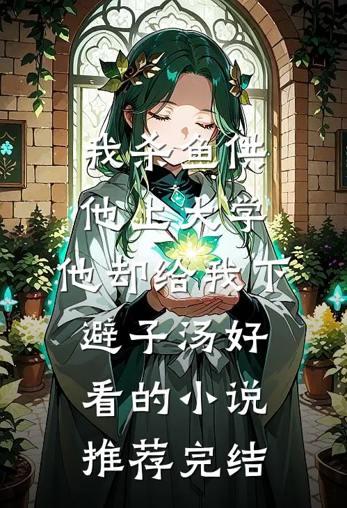 我杀鱼供他上大学，他却给我下避子汤好看的小说推荐完结