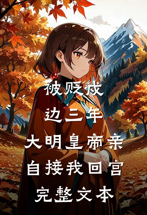 被贬戍边三年，大明皇帝亲自接我回宫完整文本