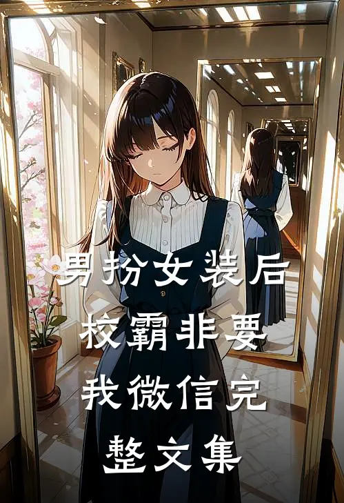 男扮女装后，校霸非要我微信完整文集