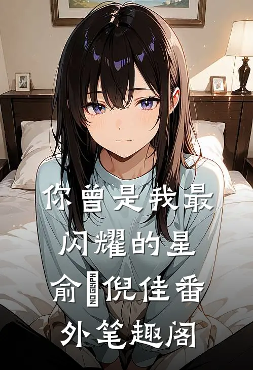 你曾是我最闪耀的星：俞旻倪佳番外笔趣阁