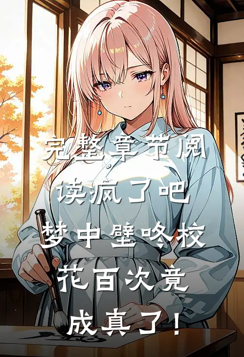 完整章节阅读疯了吧，梦中壁咚校花百次竟成真了！