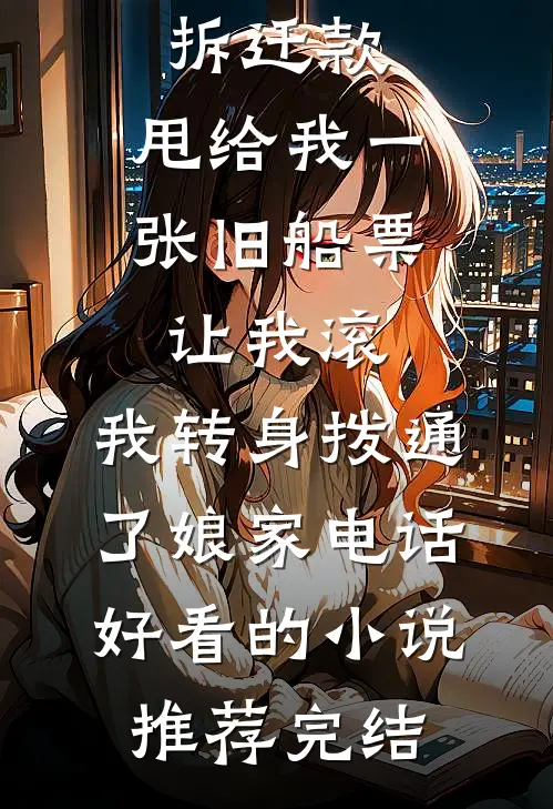 婆婆分完拆迁款，甩给我一张旧船票让我滚，我转身拨通了娘家电话好看的小说推荐完结