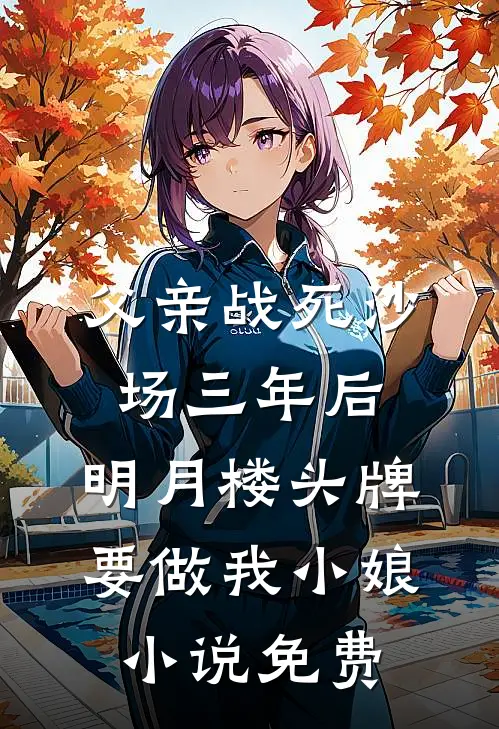 父亲战死沙场三年后，明月楼头牌要做我小娘小说免费