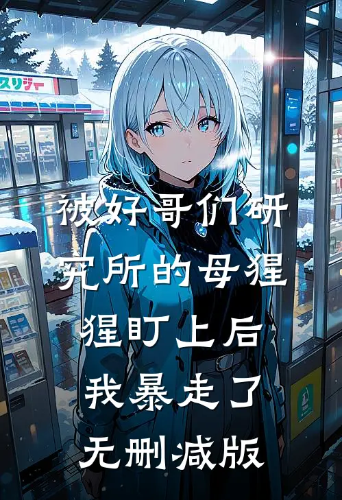 被好哥们研究所的母猩猩盯上后，我暴走了无删减版