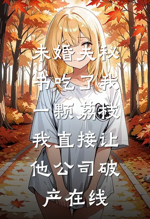 未婚夫秘书吃了我一颗荔枝，我直接让他公司破产在线