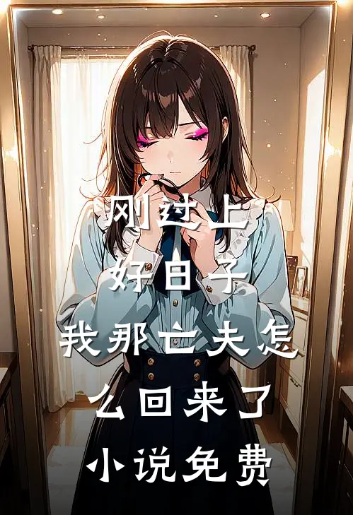 刚过上好日子，我那亡夫怎么回来了小说免费