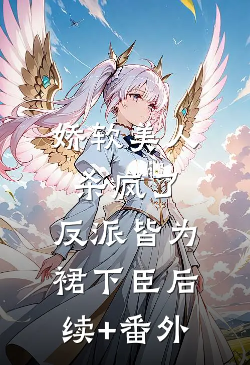 娇软美人杀疯了，反派皆为裙下臣后续+番外