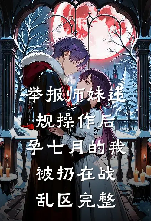 举报师妹违规操作后，孕七月的我被扔在战乱区完整
