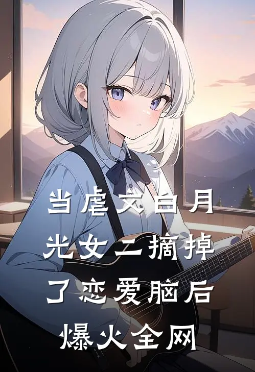 当虐文白月光女二摘掉了恋爱脑后爆火全网