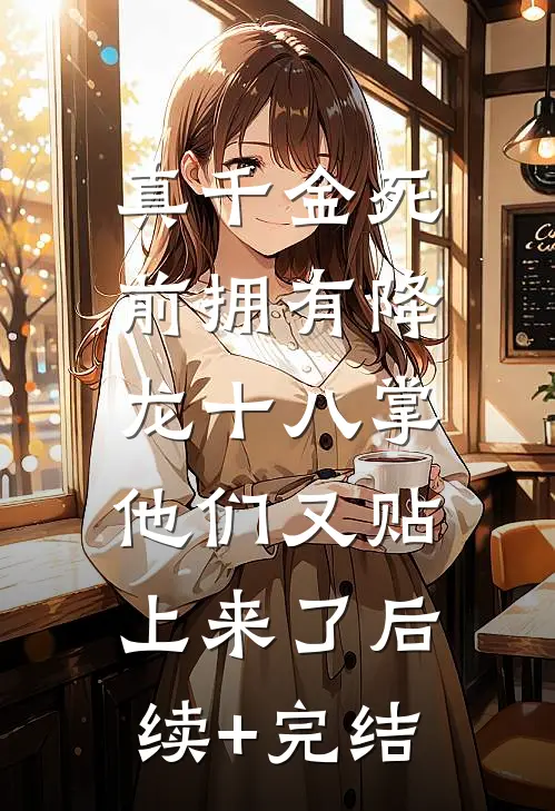 真千金死前拥有降龙十八掌，他们又贴上来了后续+完结