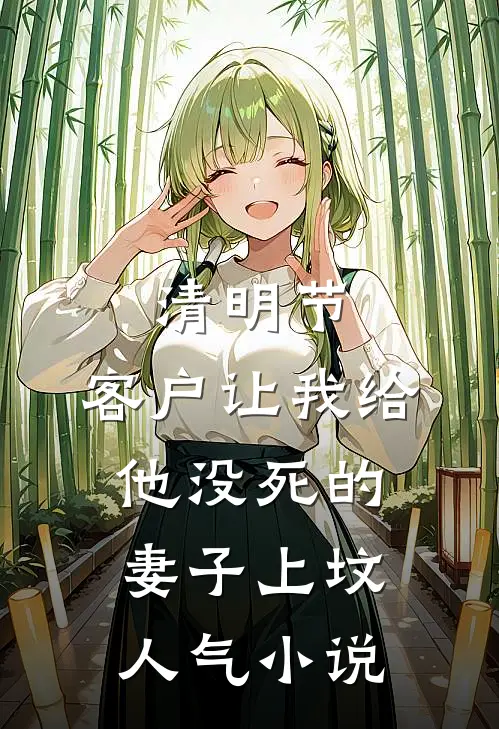 清明节，客户让我给他没死的妻子上坟人气小说