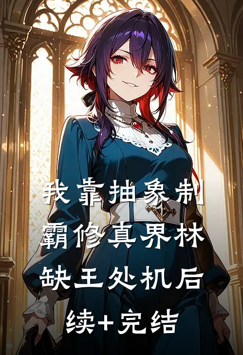 我靠抽象制霸修真界林缺王处机后续+完结