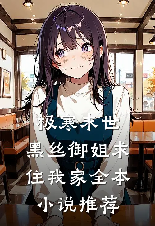 极寒末世，黑丝御姐求住我家全本小说推荐