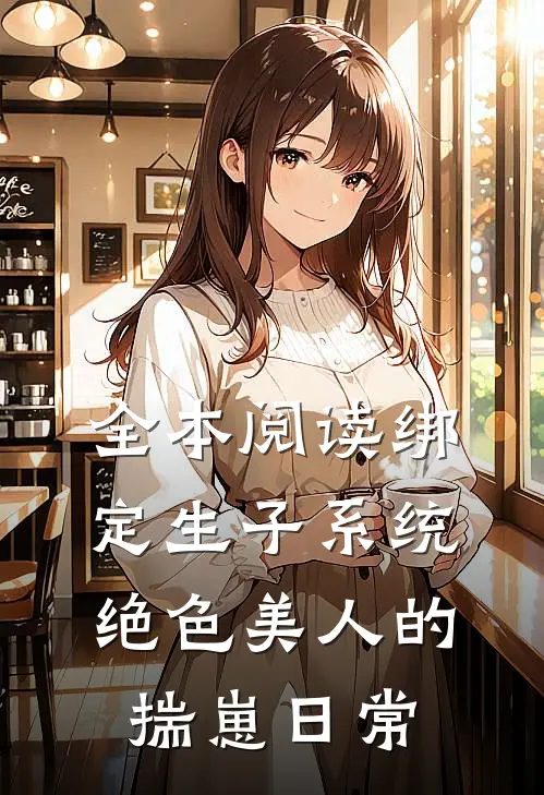 全本阅读绑定生子系统：绝色美人的揣崽日常
