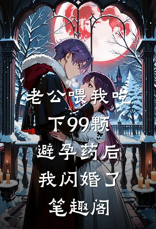 老公喂我吃下99颗避孕药后，我闪婚了笔趣阁