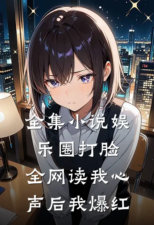 全集小说娱乐圈打脸：全网读我心声后我爆红
