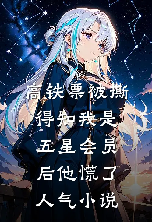 高铁票被撕，得知我是五星会员后他慌了人气小说