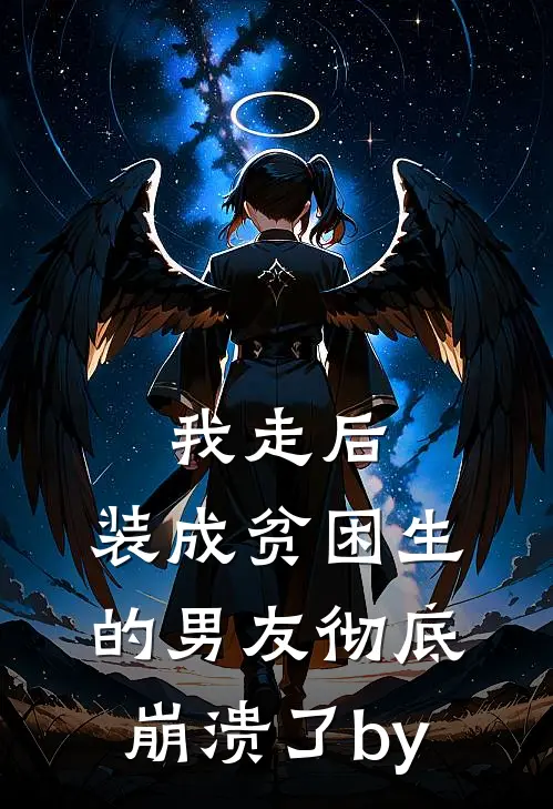 我走后，装成贫困生的男友彻底崩溃了by