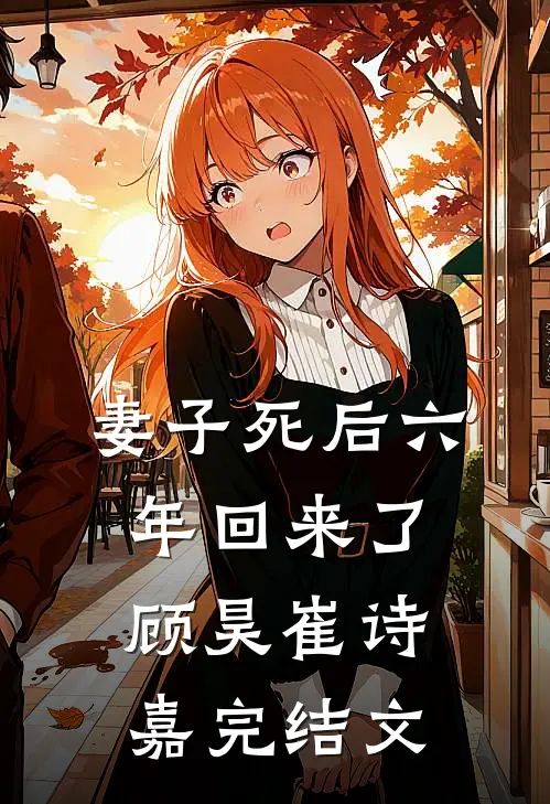 妻子死后六年回来了顾昊崔诗嘉完结文