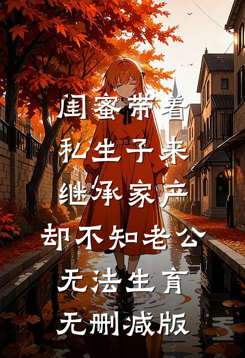 闺蜜带着私生子来继承家产，却不知老公无法生育无删减版