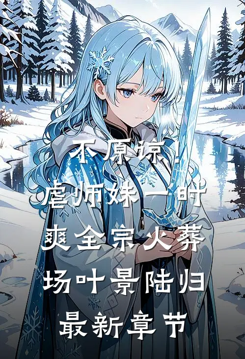 不原谅！虐师妹一时爽，全宗火葬场叶景陆归最新章节