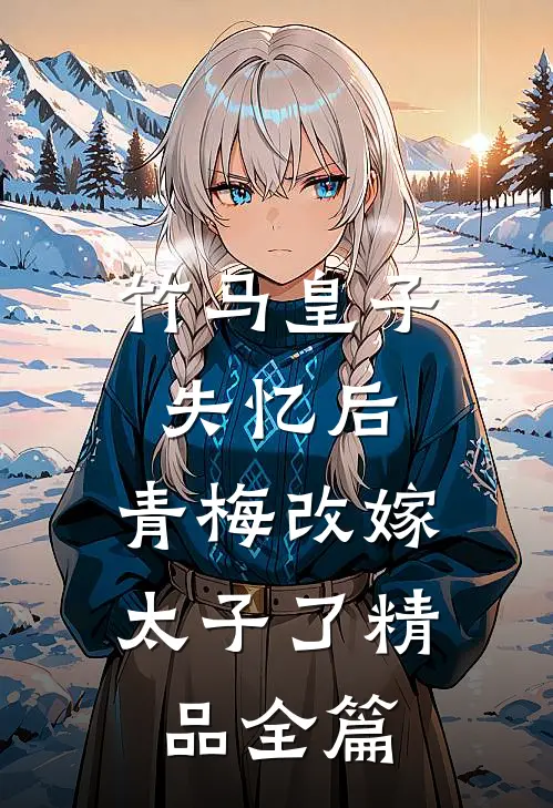 竹马皇子失忆后，青梅改嫁太子了精品全篇