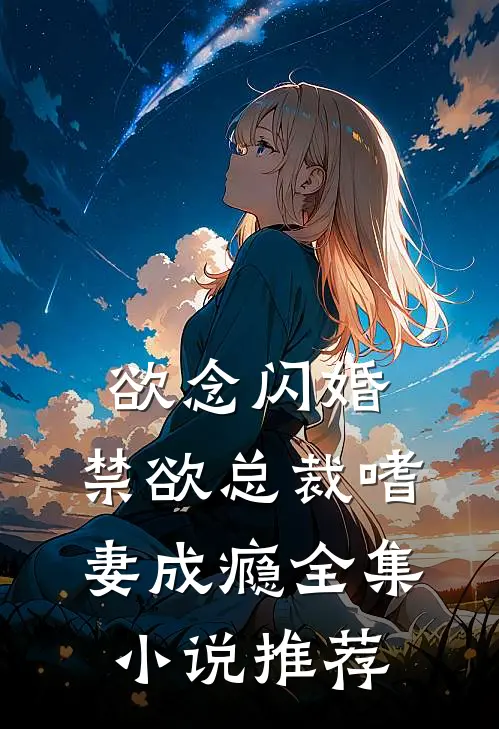 欲念闪婚，禁欲总裁嗜妻成瘾全集小说推荐