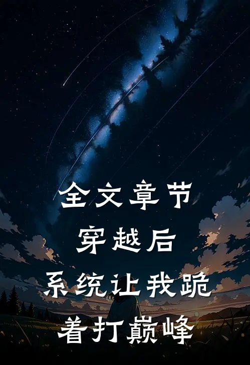 全文章节穿越后，系统让我跪着打巅峰