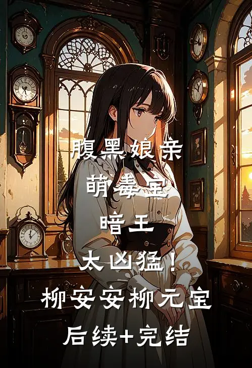 腹黑娘亲萌毒宝：暗王，太凶猛！柳安安柳元宝后续+完结