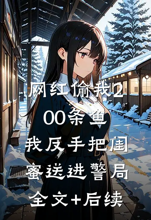 网红偷我200条鱼，我反手把闺蜜送进警局全文+后续