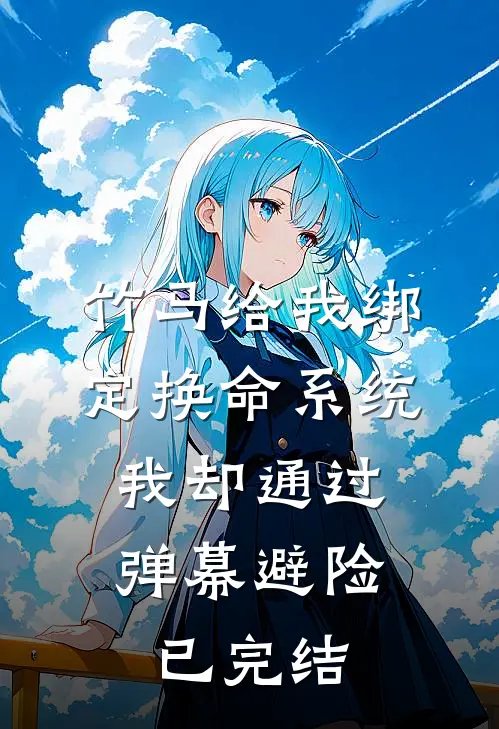 竹马给我绑定换命系统，我却通过弹幕避险已完结