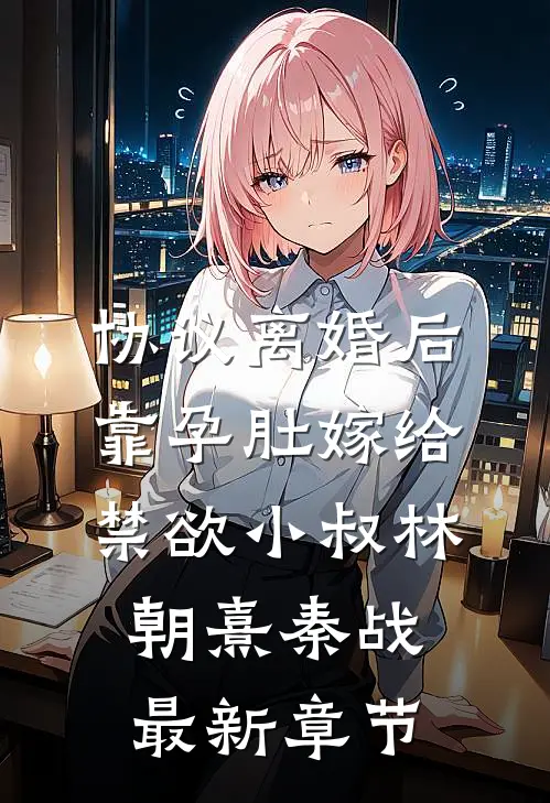 协议离婚后，靠孕肚嫁给禁欲小叔林朝熹秦战最新章节