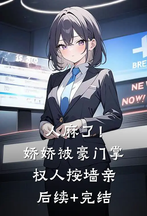 人麻了！娇娇被豪门掌权人按墙亲后续+完结