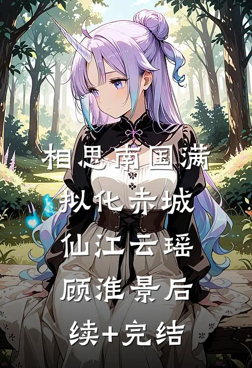 相思南国满，拟化赤城仙江云瑶顾淮景后续+完结