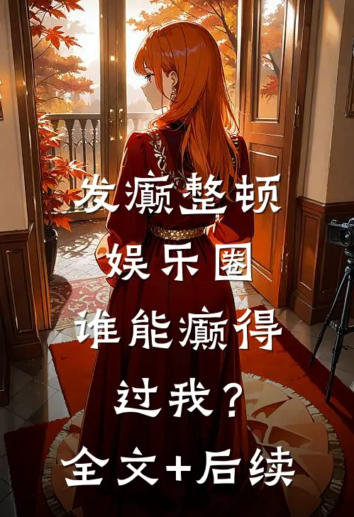 发癫整顿娱乐圈，谁能癫得过我？全文+后续