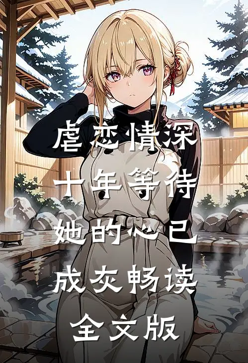 虐恋情深：十年等待，她的心已成灰畅读全文版