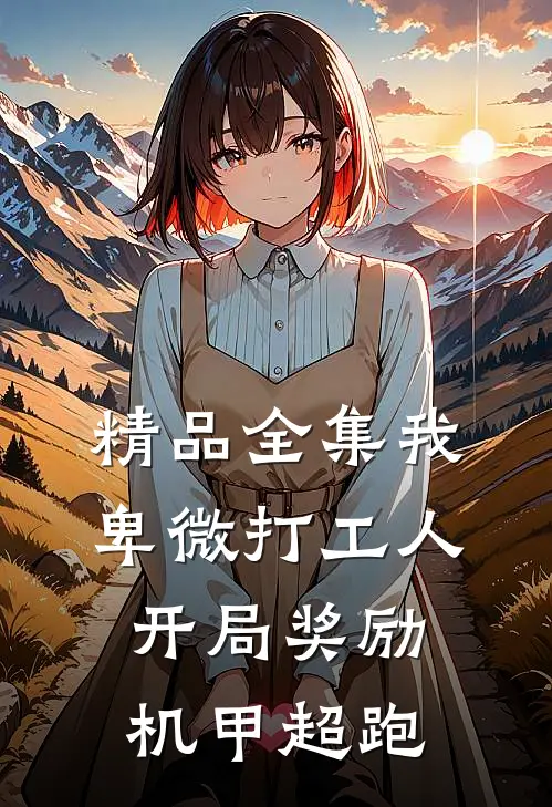 精品全集我，卑微打工人，开局奖励机甲超跑