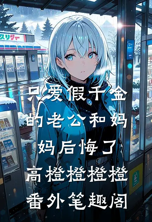 只爱假千金的老公和妈妈后悔了：高橙橙橙橙番外笔趣阁