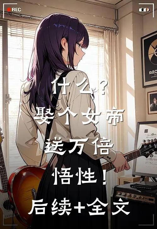 什么？娶个女帝，送万倍悟性！后续+全文