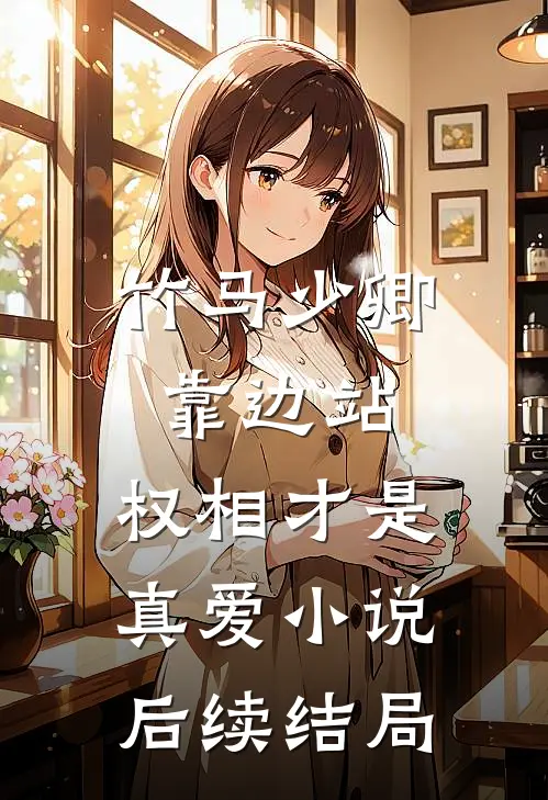 竹马少卿靠边站，权相才是真爱小说后续结局