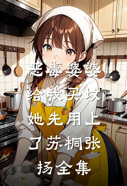 恶毒婆婆给我买坟，她先用上了苏桐张扬全集