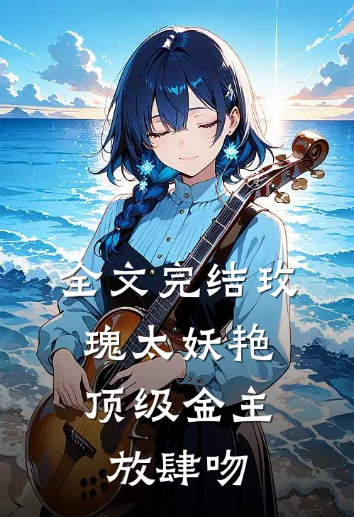 全文完结玫瑰太妖艳，顶级金主放肆吻
