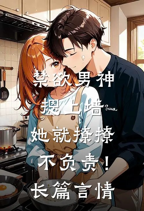 禁欲男神摁上墙，她就撩撩不负责！长篇言情