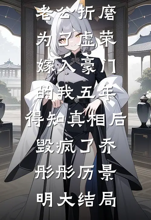 老公折磨为了虚荣嫁入豪门的我五年，得知真相后毁疯了乔彤彤历景明大结局