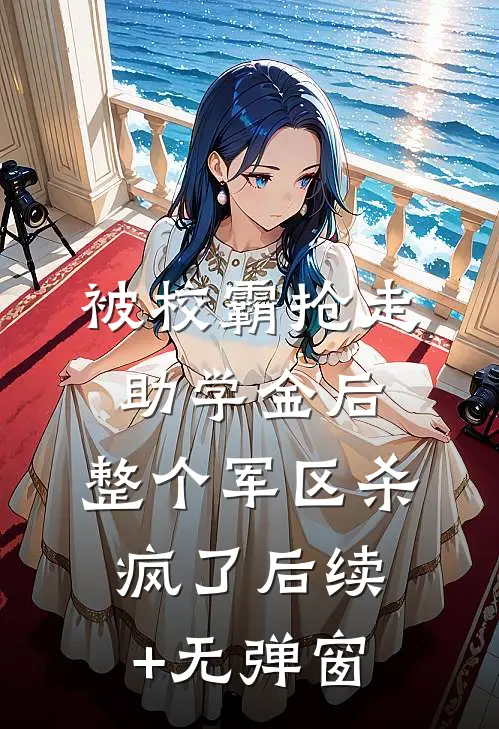 被校霸抢走助学金后，整个军区杀疯了后续+无弹窗
