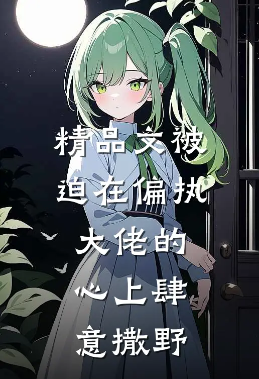 精品文被迫在偏执大佬的心上肆意撒野